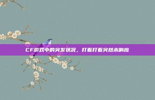 CF游戏中的突发状况，打着打着突然未响应