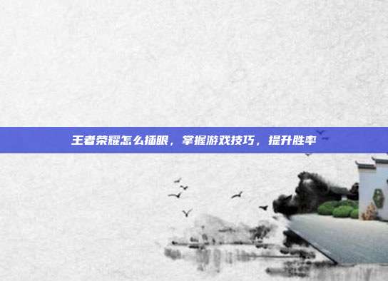 王者荣耀怎么插眼，掌握游戏技巧，提升胜率