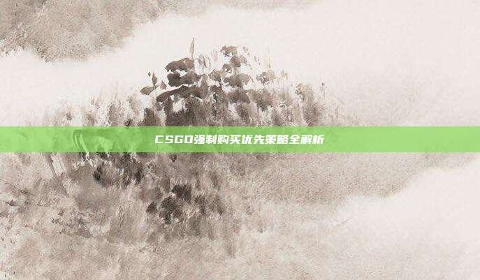CSGO强制购买优先策略全解析