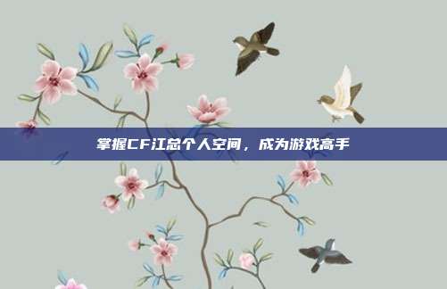掌握CF江总个人空间，成为游戏高手