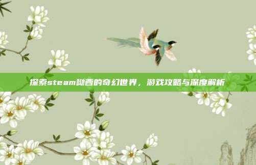 探索steam呦西的奇幻世界,游戏攻略与深度解析
