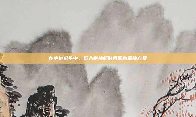 在绝地求生中,载入链接超时问题的解决方案