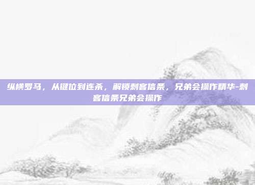 纵横罗马，从键位到连杀，解锁刺客信条，兄弟会操作精华-刺客信条兄弟会操作