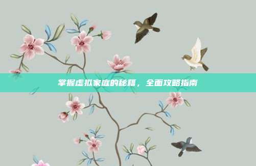 掌握虚拟家庭的秘籍,全面攻略指南