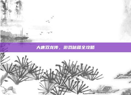 大唐双龙传,游戏秘籍全攻略