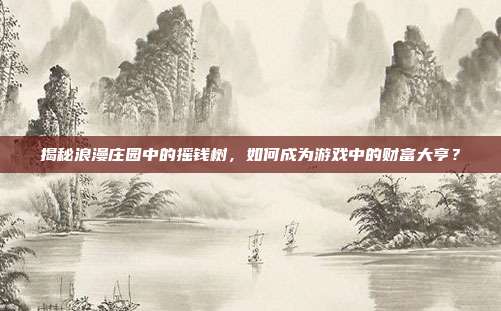 揭秘浪漫庄园中的摇钱树,如何成为游戏中的财富大亨?