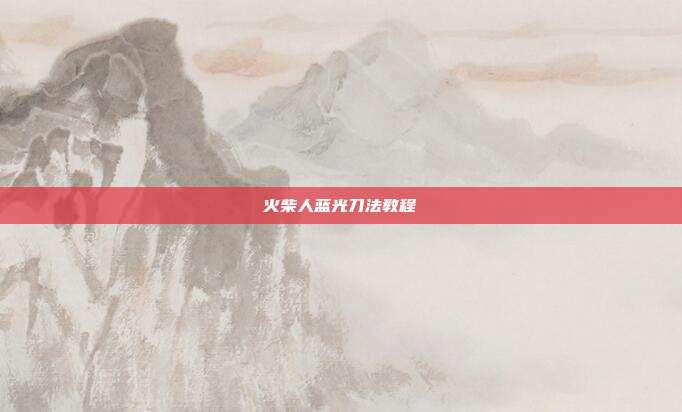 火柴人蓝光刀法教程