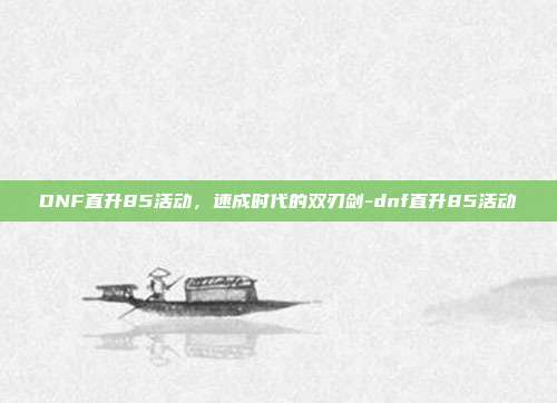 DNF直升85活动，速成时代的双刃剑-dnf直升85活动