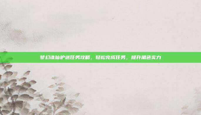 梦幻诛仙护送任务攻略,轻松完成任务,提升角色实力