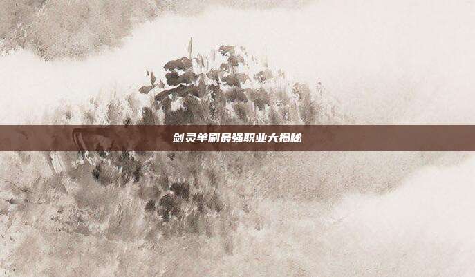 剑灵单刷最强职业大揭秘
