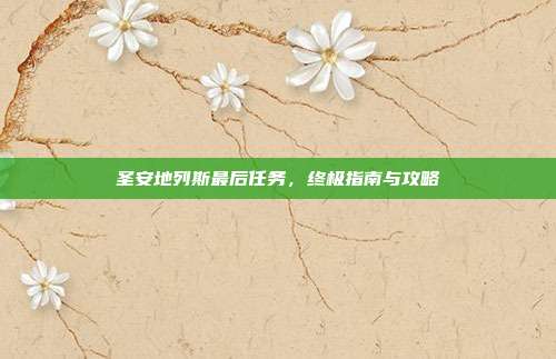 圣安地列斯最后任务,终极指南与攻略