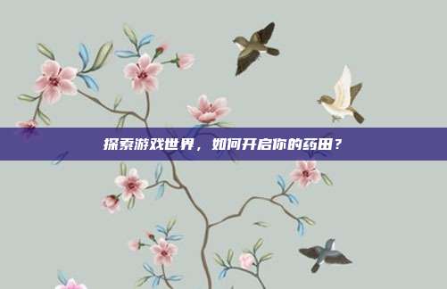 探索游戏世界,如何开启你的药田?
