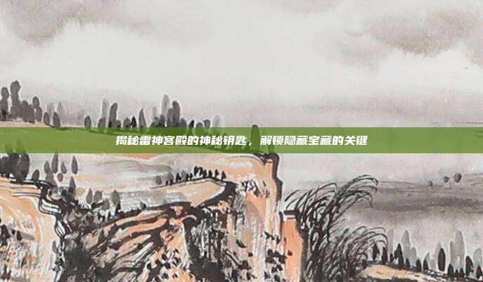揭秘雷神宫殿的神秘钥匙,解锁隐藏宝藏的关键