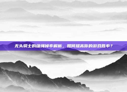 无头骑士的缰绳掉率解析,如何提高你的游戏胜率?