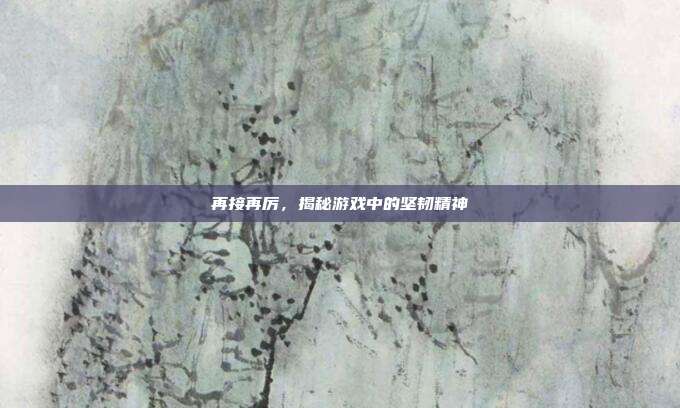 再接再厉,揭秘游戏中的坚韧精神