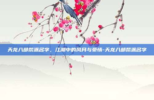 天龙八部帮派名字，江湖中的风月与豪情-天龙八部帮派名字