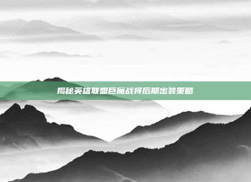 揭秘英雄联盟巨魔战将后期出装策略