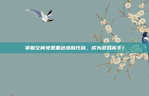 掌握空间免费黑色皮肤代码,成为游戏高手!
