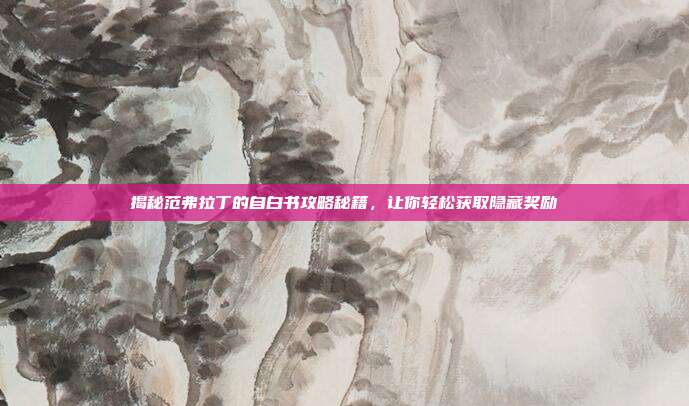 揭秘范弗拉丁的自白书攻略秘籍,让你轻松获取隐藏奖励