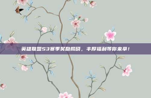 英雄联盟S3赛季奖励揭晓,丰厚福利等你来拿!