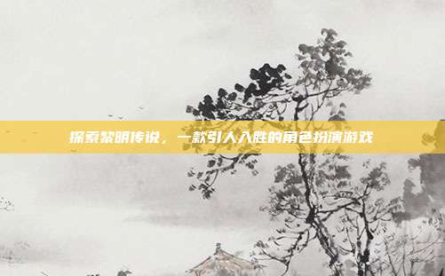 探索黎明传说，一款引人入胜的角色扮演游戏