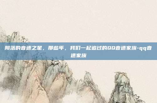 陨落的音速之星，那些年，我们一起追过的QQ音速家族-qq音速家族