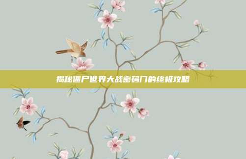 揭秘僵尸世界大战密码门的终极攻略