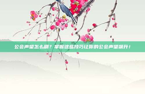 公会声望怎么刷?掌握这些技巧让你的公会声望飙升!