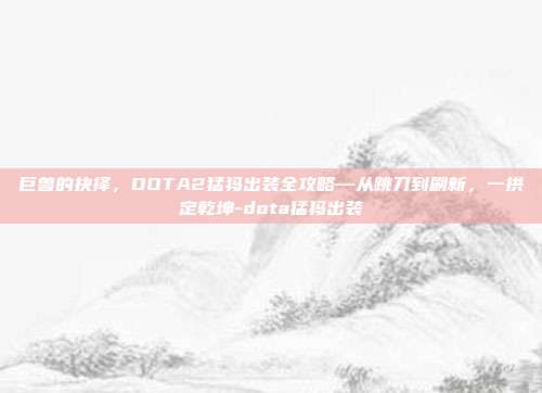 巨兽的抉择，DOTA2猛犸出装全攻略—从跳刀到刷新，一拱定乾坤-dota猛犸出装