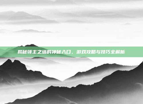 揭秘领主之塔的神秘入口,游戏攻略与技巧全解析