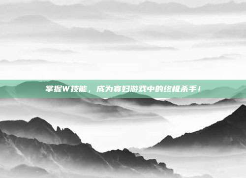 掌握W技能,成为寡妇游戏中的终极杀手!