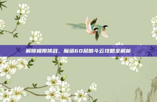 解锁极限挑战,魔塔60层筋斗云攻略全解析
