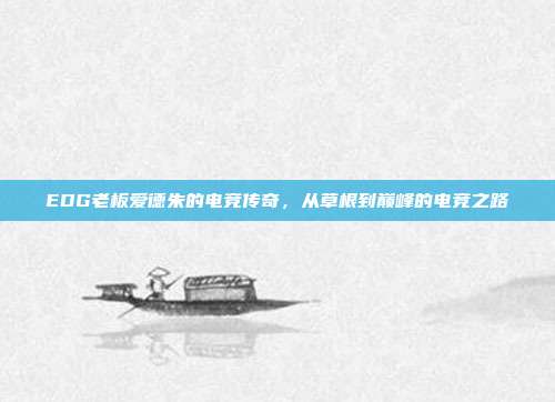 EDG老板爱德朱的电竞传奇，从草根到巅峰的电竞之路