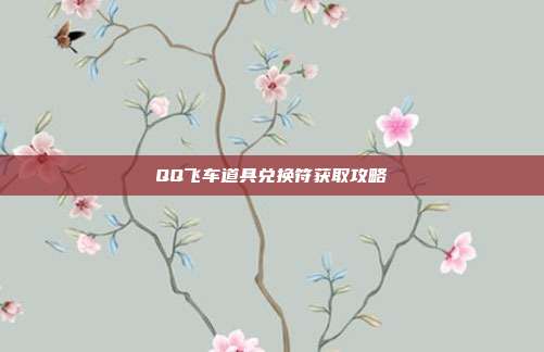 QQ飞车道具兑换符获取攻略