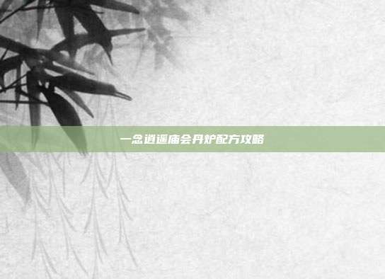 一念逍遥庙会丹炉配方攻略