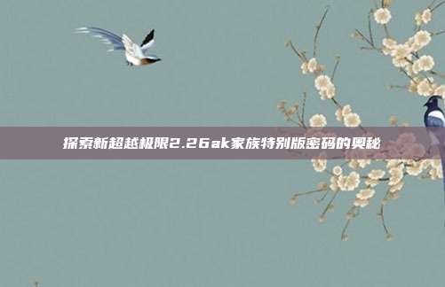 探索新超越极限2.26ak家族特别版密码的奥秘