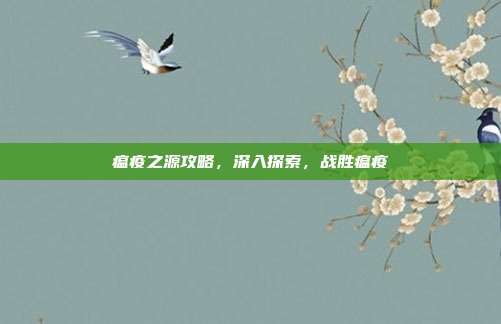 瘟疫之源攻略,深入探索,战胜瘟疫