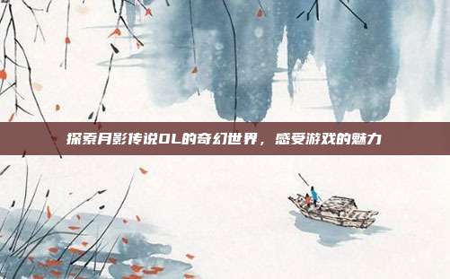 探索月影传说OL的奇幻世界,感受游戏的魅力