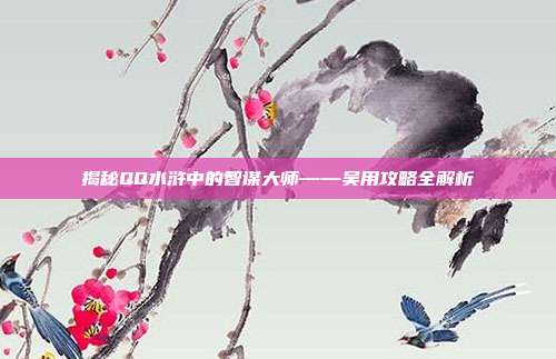 揭秘QQ水浒中的智谋大师——吴用攻略全解析