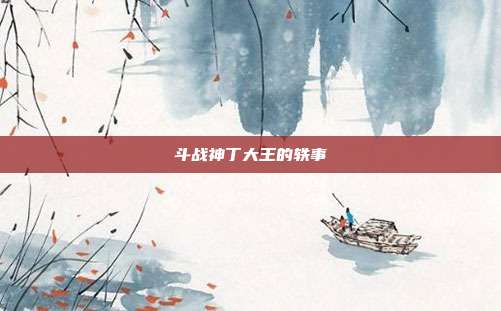 斗战神丁大王的轶事