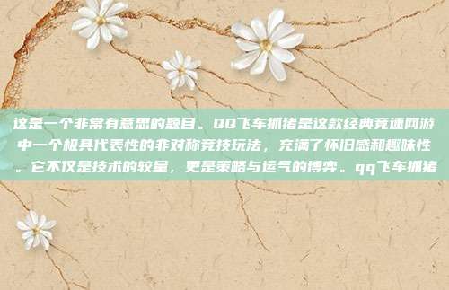 这是一个非常有意思的题目。QQ飞车抓猪是这款经典竞速网游中一个极具代表性的非对称竞技玩法，充满了怀旧感和趣味性。它不仅是技术的较量，更是策略与运气的博弈。qq飞车抓猪
