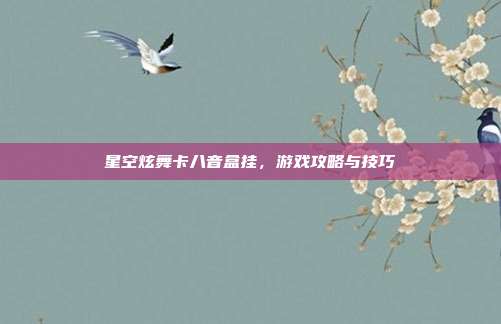 星空炫舞卡八音盒挂,游戏攻略与技巧