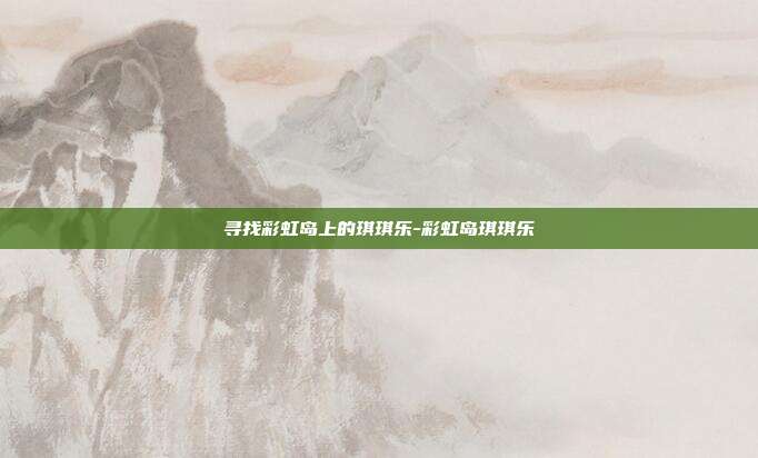 寻找彩虹岛上的琪琪乐-彩虹岛琪琪乐