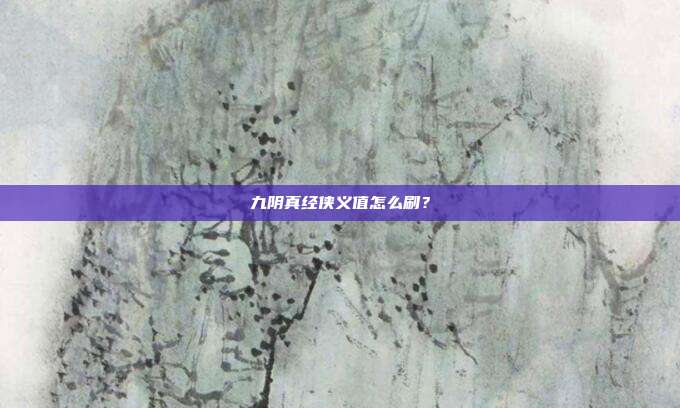 九阴真经侠义值怎么刷？