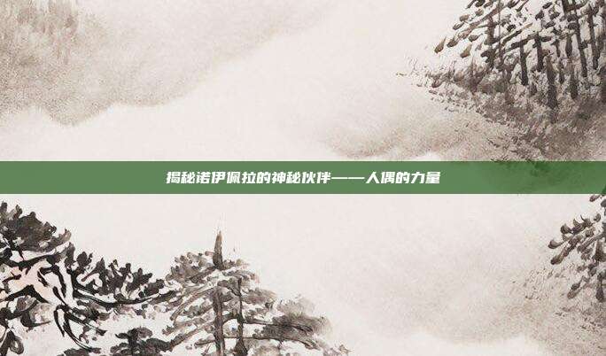 揭秘诺伊佩拉的神秘伙伴——人偶的力量