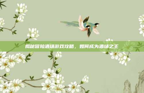 揭秘冒险酒场游戏攻略,如何成为酒场之王