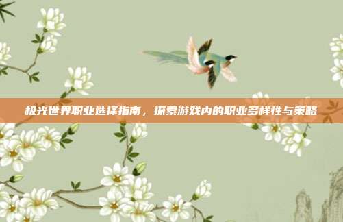 极光世界职业选择指南,探索游戏内的职业多样性与策略