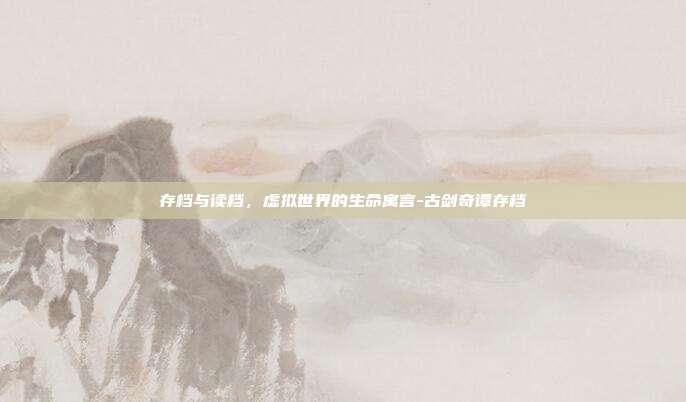 存档与读档，虚拟世界的生命寓言-古剑奇谭存档