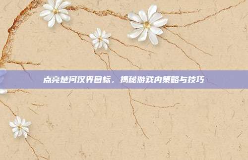 点亮楚河汉界图标，揭秘游戏内策略与技巧