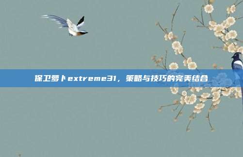 保卫萝卜extreme31，策略与技巧的完美结合